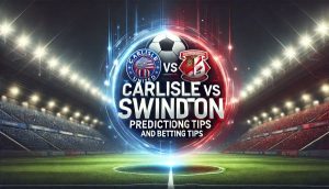 Carlisle vs Swindon Prediction and Betting Tips