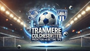 Tranmere vs Colchester Prediction and Betting Tips